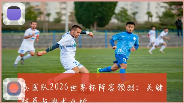 泰国队2026世界杯阵容预测:关键球员与战术分析