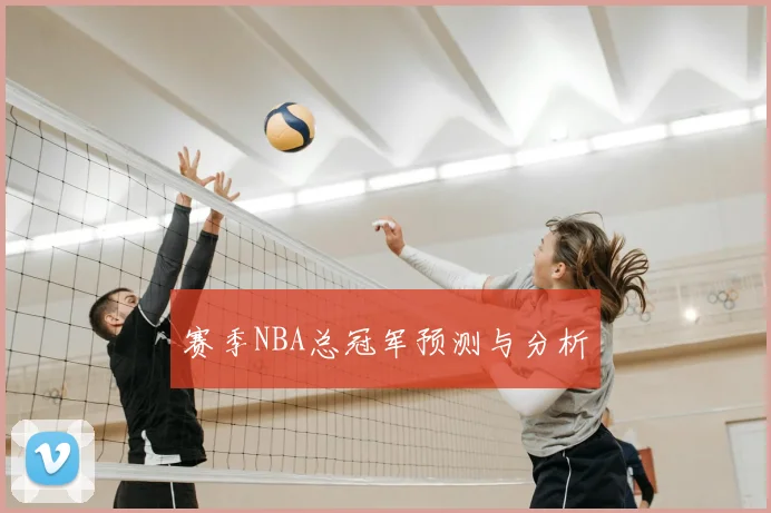 赛季NBA总冠军预测与分析