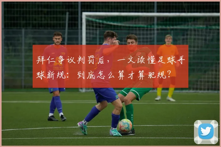 拜仁争议判罚后,一文读懂足球手球新规:到底怎么算才算犯规?