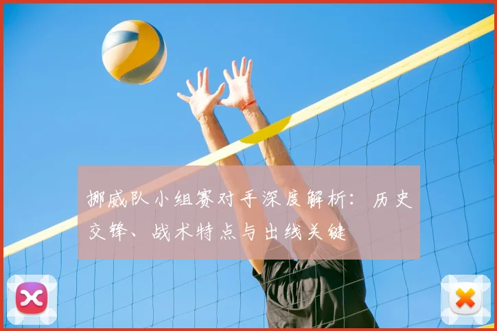 挪威队小组赛对手深度解析：历史交锋、战术特点与出线关键